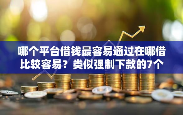 哪个平台借钱最容易通过在哪借比较容易？类似强制下款的7个口子参考