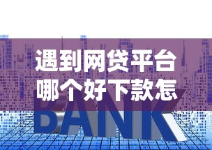 遇到网贷平台哪个好下款怎么办？或可尝试这8个利息比较低的贷款平台