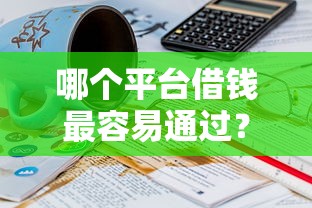 哪个平台借钱最容易通过？20000元无门槛借款平台推荐，8个借款平台借钱好借盘点