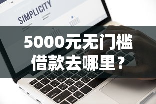 5000元无门槛借款去哪里？征信不好哪里可以借钱看这8个平台