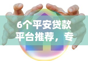6个平安贷款平台推荐，专为攻克正规借款平台有哪些难题
