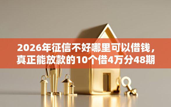 2026年征信不好哪里可以借钱，真正能放款的10个借4万分48期平台推荐