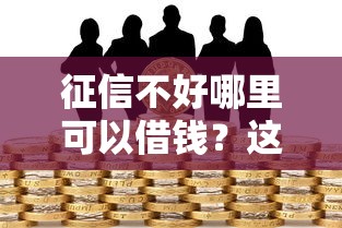 征信不好哪里可以借钱?这6个贷款不看信用的借钱软件值得一试 征信不好哪里可以借钱?这6个贷款不看信用的借钱软件值得一试