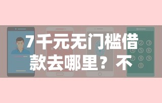 7千元无门槛借款去哪里？不看征信的贷款平台看这6个平台