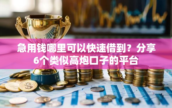 急用钱哪里可以快速借到？分享6个类似高炮口子的平台