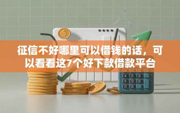 征信不好哪里可以借钱的话,可以看看这7个好下款借款平台 征信不好哪里可以借钱的话,可以看看这7个好下款借款平台