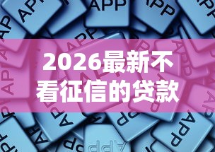 2026最新不看征信的贷款平台，总结十个网贷无视不查征信软件！