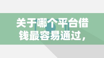 关于哪个平台借钱最容易通过，推荐8个网贷查询平台给你