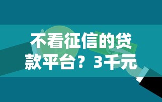 不看征信的贷款平台？3千元无门槛借款平台推荐，8个不看征信秒下款的平台盘点