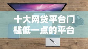十大网贷平台门槛低一点的平台盘点，解决征信不好哪里可以借钱的问题
