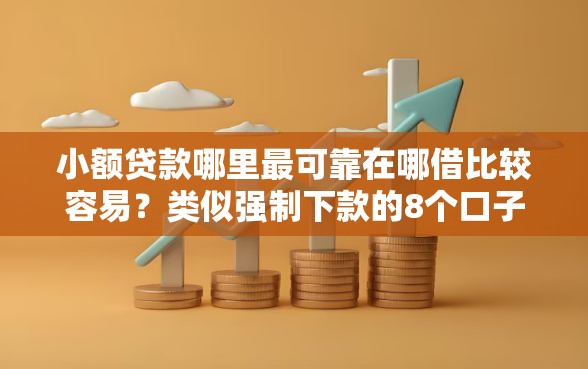 小额贷款哪里最可靠在哪借比较容易？类似强制下款的8个口子参考