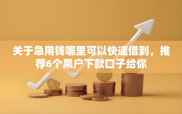 关于急用钱哪里可以快速借到，推荐6个黑户下款口子给你