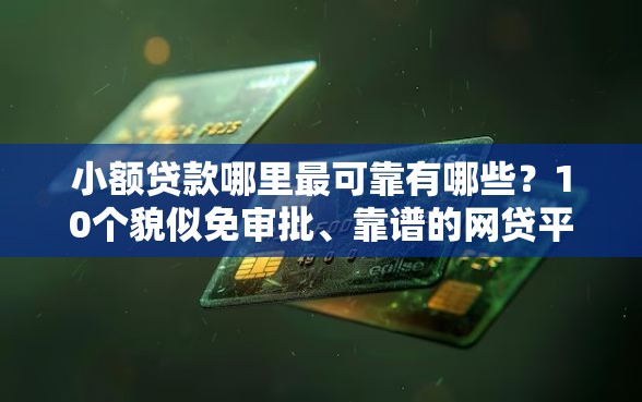 小额贷款哪里最可靠有哪些？10个貌似免审批、靠谱的网贷平台合集