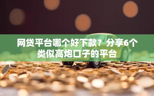 网贷平台哪个好下款？分享6个类似高炮口子的平台