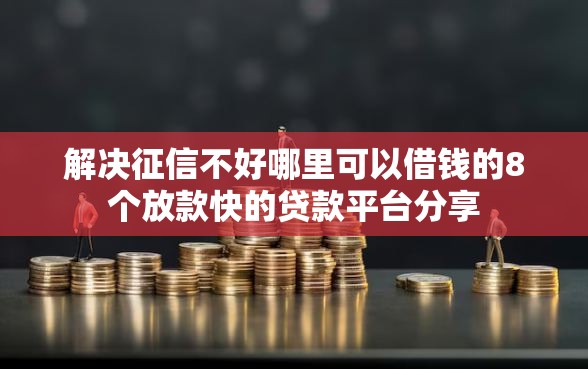解决征信不好哪里可以借钱的8个放款快的贷款平台分享