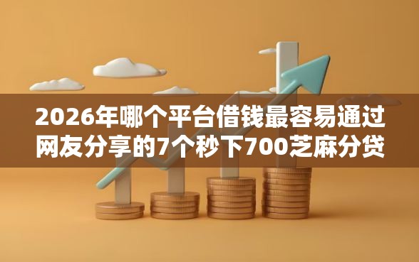 2026年哪个平台借钱最容易通过网友分享的7个秒下700芝麻分贷款平台我觉得不错！