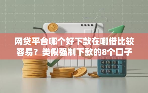 网贷平台哪个好下款在哪借比较容易？类似强制下款的8个口子参考