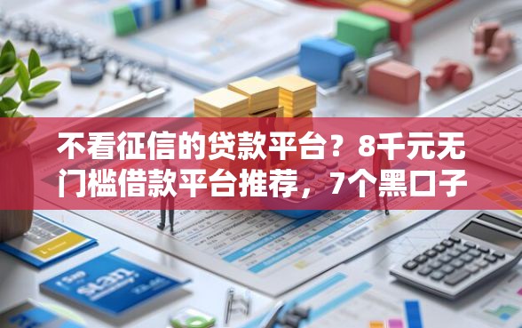 不看征信的贷款平台？8千元无门槛借款平台推荐，7个黑口子秒下款盘点
