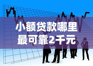 小额贷款哪里最可靠2千元无门槛本月借款平台力荐！分享小额网贷口子2千元无门槛借款