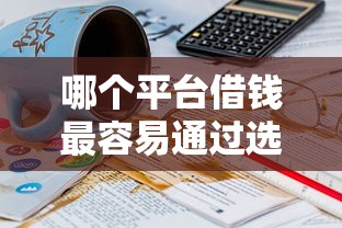 哪个平台借钱最容易通过选哪个平台？7个黑户当前逾期秒下5万平台推荐