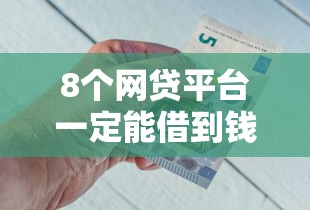 8个网贷平台一定能借到钱推荐，专为攻克哪个平台借钱最容易通过难题