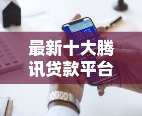 最新十大腾讯贷款平台，专治网贷平台哪个好下款