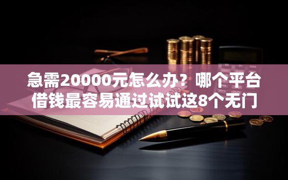急需20000元怎么办？哪个平台借钱最容易通过试试这8个无门槛平台