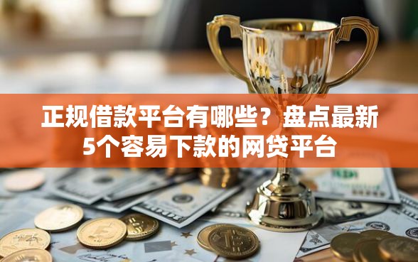 正规借款平台有哪些？盘点最新5个容易下款的网贷平台