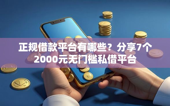 正规借款平台有哪些？分享7个2000元无门槛私借平台