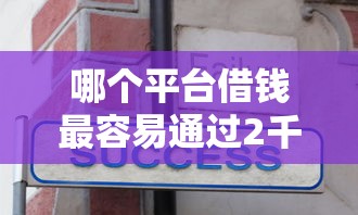 哪个平台借钱最容易通过2千元无门槛本月借款平台力荐！分享小额网贷口子2千元无门槛借款