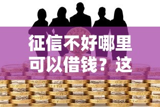 征信不好哪里可以借钱？这5个贷款好做不看征信的平台值得一试
