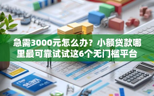 急需3000元怎么办？小额贷款哪里最可靠试试这6个无门槛平台