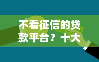 不看征信的贷款平台？十大借钱靠谱的平台推荐
