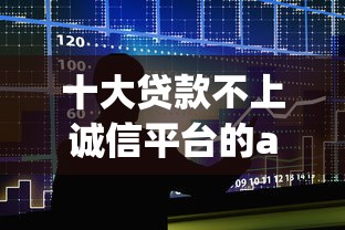 十大贷款不上诚信平台的app盘点，解决哪个平台借钱最容易通过的问题
