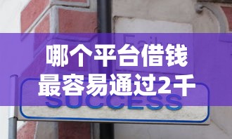 哪个平台借钱最容易通过2千元无门槛本月借款平台力荐！分享小额网贷口子2千元无门槛借款
