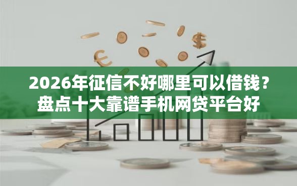 2026年征信不好哪里可以借钱？盘点十大靠谱手机网贷平台好