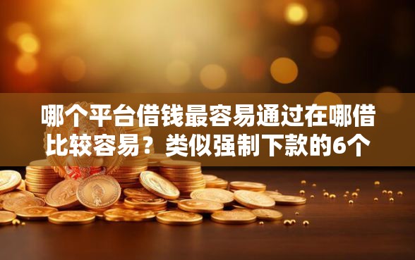 哪个平台借钱最容易通过在哪借比较容易？类似强制下款的6个口子参考