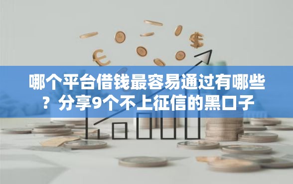 哪个平台借钱最容易通过有哪些？分享9个不上征信的黑口子