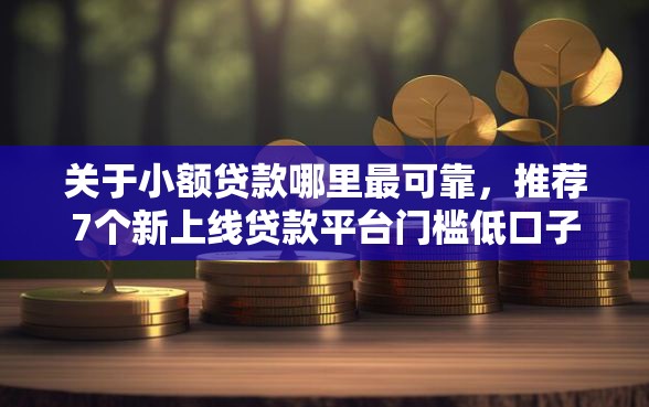关于小额贷款哪里最可靠，推荐7个新上线贷款平台门槛低口子给你