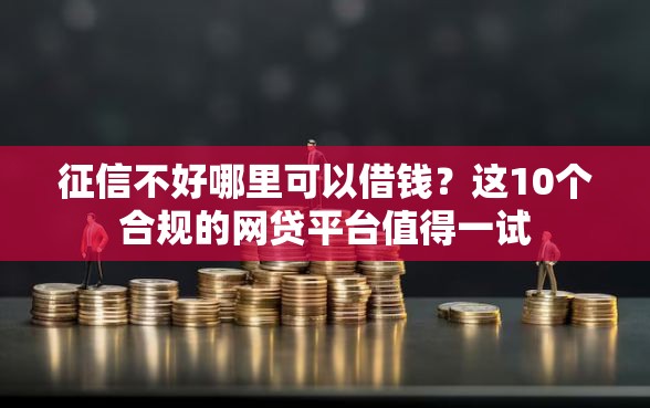 征信不好哪里可以借钱？这10个合规的网贷平台值得一试