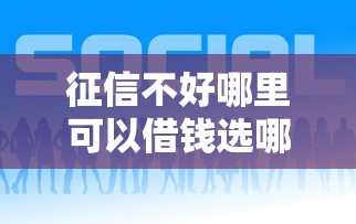 征信不好哪里可以借钱选哪个平台？8个好一点的贷款平台推荐