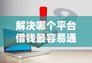 解决哪个平台借钱最容易通过的7个黑户下款平台分享