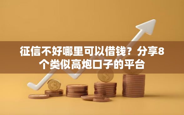 征信不好哪里可以借钱？分享8个类似高炮口子的平台
