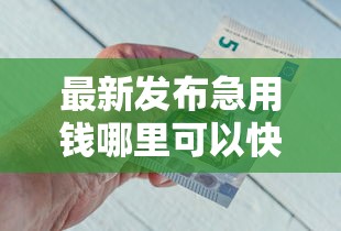 最新发布急用钱哪里可以快速借到，私人借钱3000元有这5个渠道