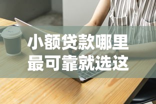 小额贷款哪里最可靠就选这8个3000元借钱好的平台