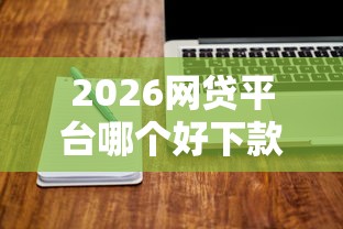 2026网贷平台哪个好下款，差1万元就选这8个平台