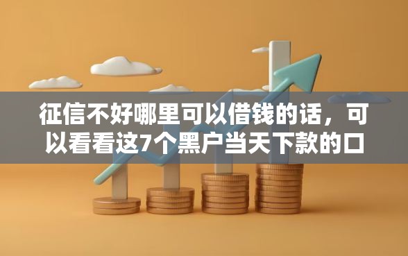 征信不好哪里可以借钱的话，可以看看这7个黑户当天下款的口子