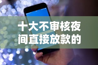 十大不审核夜间直接放款的网贷平台盘点，解决征信不好哪里可以借钱的问题