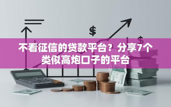 不看征信的贷款平台？分享7个类似高炮口子的平台