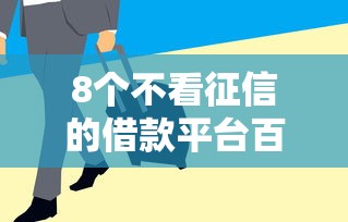 8个不看征信的借款平台百分百通过推荐，专为攻克急用钱哪里可以快速借到难题